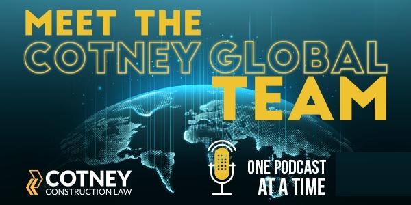 Cotney Construction Law - Meet the Cotney Global Team One Podcast at a Time